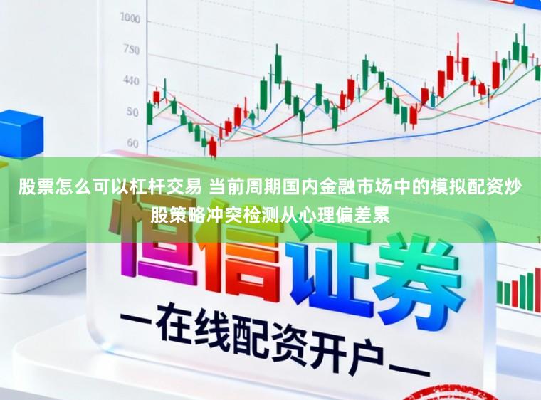 股票怎么可以杠杆交易 当前周期国内金融市场中的模拟配资炒股策略冲突检测从心理偏差累