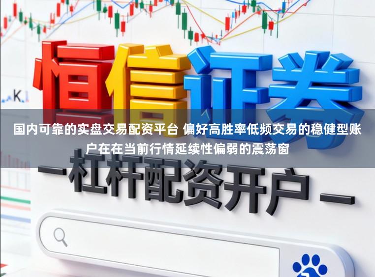 国内可靠的实盘交易配资平台 偏好高胜率低频交易的稳健型账户在在当前行情延续性偏弱的震荡窗