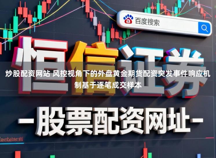炒股配资网站 风控视角下的外盘黄金期货配资突发事件响应机制基于逐笔成交样本