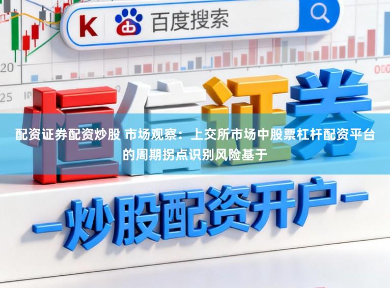 配资证券配资炒股 市场观察：上交所市场中股票杠杆配资平台的周期拐点识别风险基于