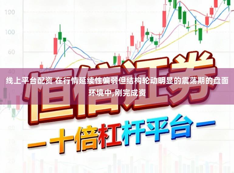 线上平台配资 在行情延续性偏弱但结构轮动明显的震荡期的盘面环境中，刚完成资