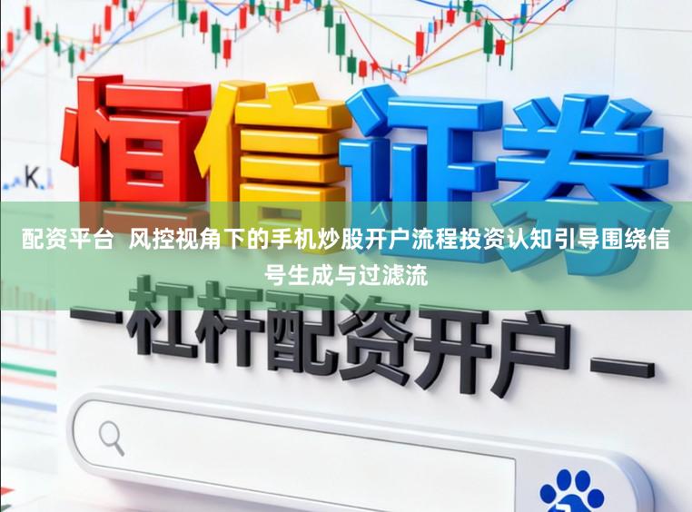 配资平台  风控视角下的手机炒股开户流程投资认知引导围绕信号生成与过滤流