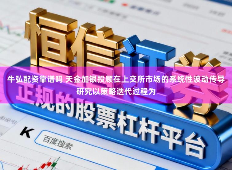 牛弘配资靠谱吗 天金加银投顾在上交所市场的系统性波动传导研究以策略迭代过程为