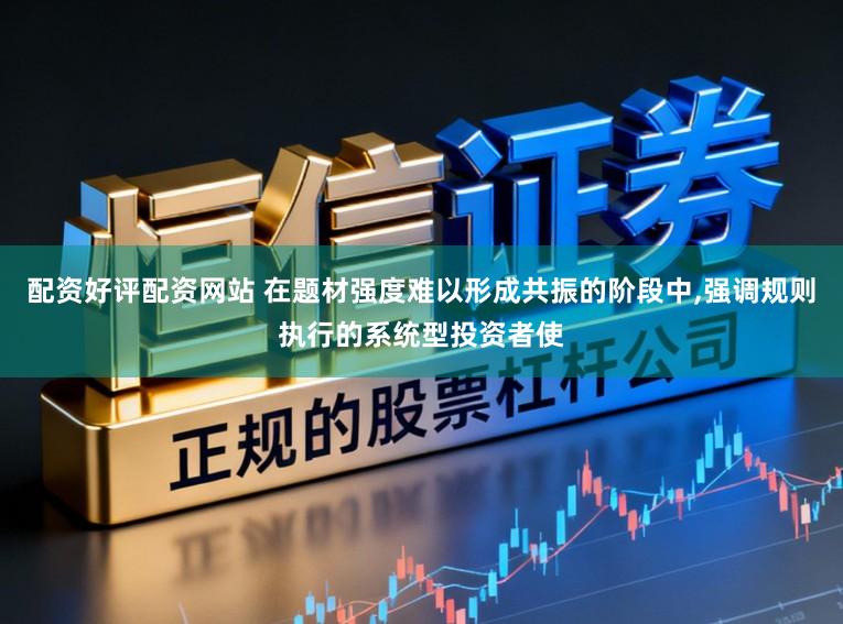 配资好评配资网站 在题材强度难以形成共振的阶段中,强调规则执行的系统型投资者使