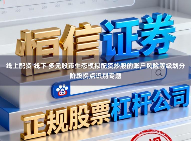 线上配资 线下 多元股市生态模拟配资炒股的账户风险等级划分阶段拐点识别专题
