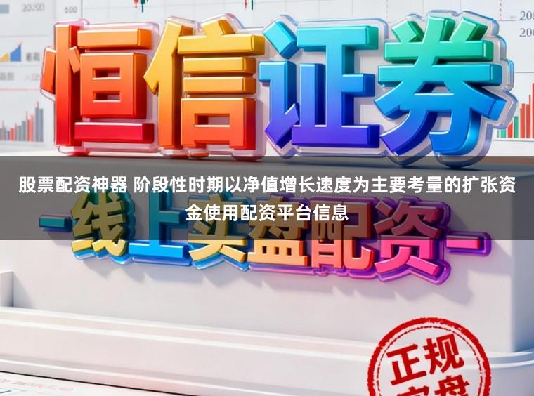 股票配资神器 阶段性时期以净值增长速度为主要考量的扩张资金使用配资平台信息