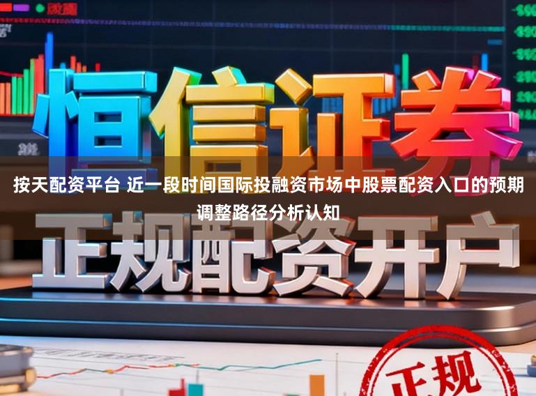 按天配资平台 近一段时间国际投融资市场中股票配资入口的预期调整路径分析认知