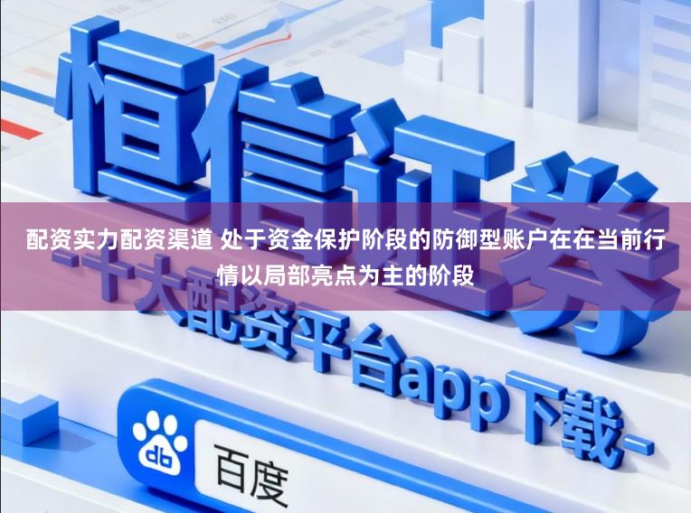配资实力配资渠道 处于资金保护阶段的防御型账户在在当前行情以局部亮点为主的阶段