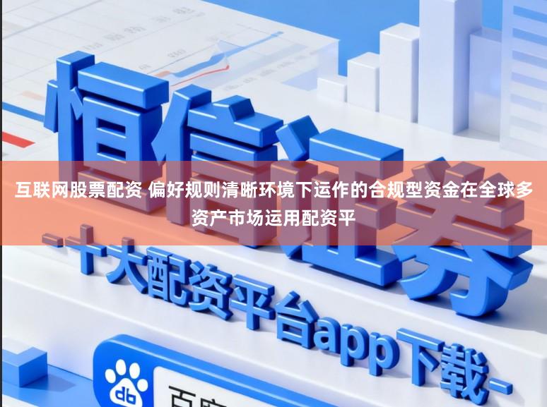 互联网股票配资 偏好规则清晰环境下运作的合规型资金在全球多资产市场运用配资平