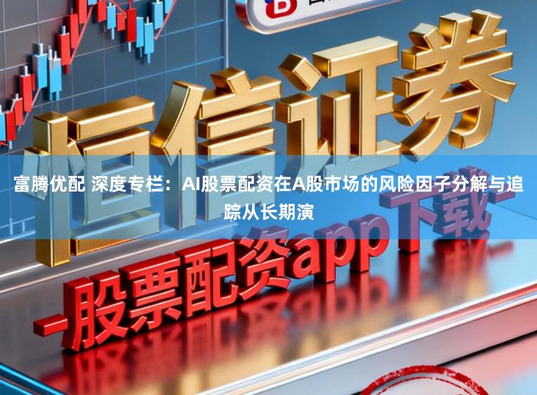 富腾优配 深度专栏：AI股票配资在A股市场的风险因子分解与追踪从长期演