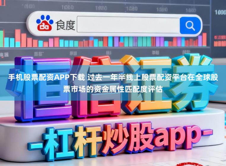 手机股票配资APP下载 过去一年半线上股票配资平台在全球股票市场的资金属性匹配度评估