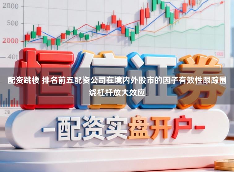 配资跳楼 排名前五配资公司在境内外股市的因子有效性跟踪围绕杠杆放大效应