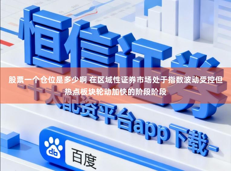 股票一个仓位是多少啊 在区域性证券市场处于指数波动受控但热点板块轮动加快的阶段阶段