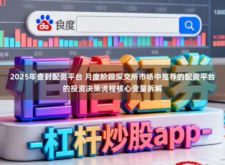 2025年查封配资平台 月度阶段深交所市场中推荐的配资平台的投资决策流程核心变量拆解