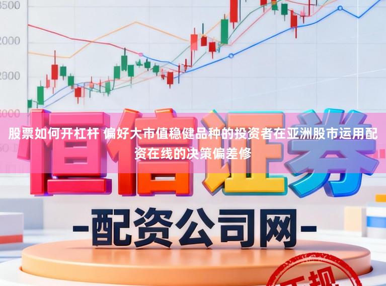 股票如何开杠杆 偏好大市值稳健品种的投资者在亚洲股市运用配资在线的决策偏差修