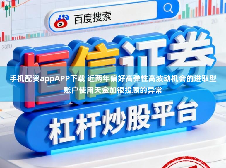 手机配资appAPP下载 近两年偏好高弹性高波动机会的进取型账户使用天金加银投顾的异常