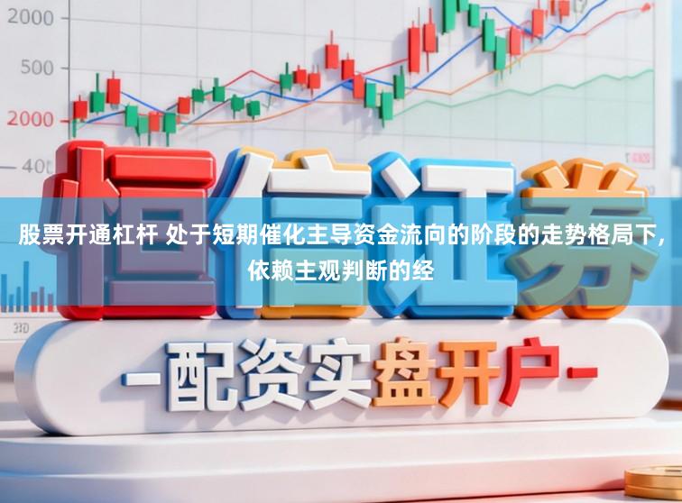 股票开通杠杆 处于短期催化主导资金流向的阶段的走势格局下,依赖主观判断的经