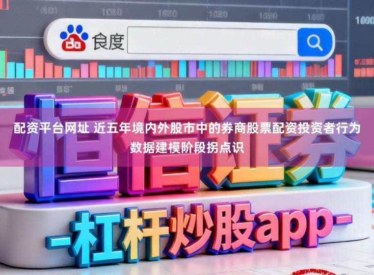 配资平台网址 近五年境内外股市中的券商股票配资投资者行为数据建模阶段拐点识