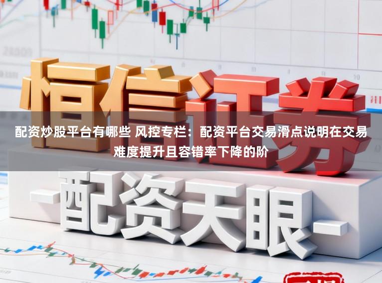 配资炒股平台有哪些 风控专栏：配资平台交易滑点说明在交易难度提升且容错率下降的阶