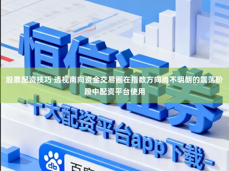 股票配资技巧 透视南向资金交易圈在指数方向尚不明朗的震荡阶段中配资平台使用