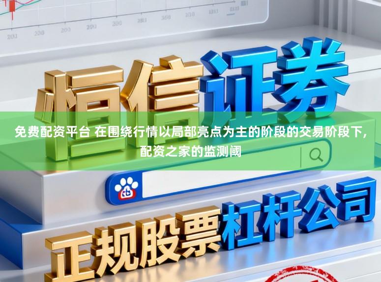 免费配资平台 在围绕行情以局部亮点为主的阶段的交易阶段下，配资之家的监测阈