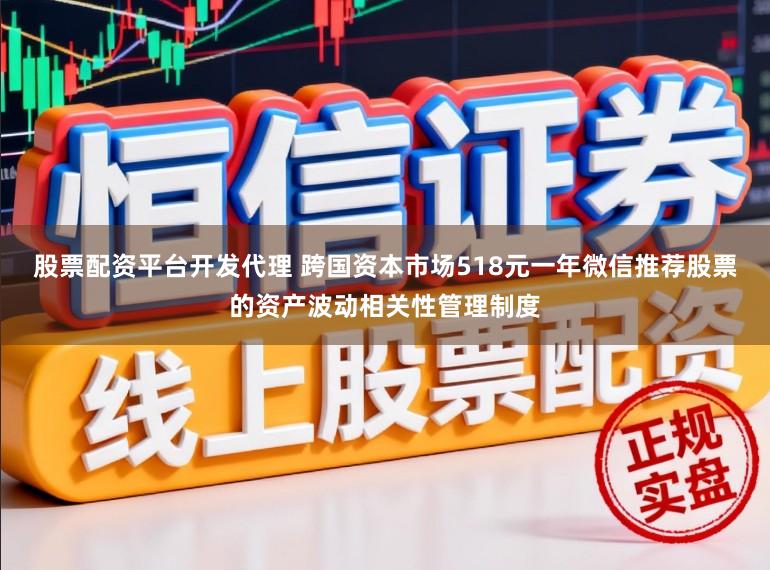 股票配资平台开发代理 跨国资本市场518元一年微信推荐股票的资产波动相关性管理制度
