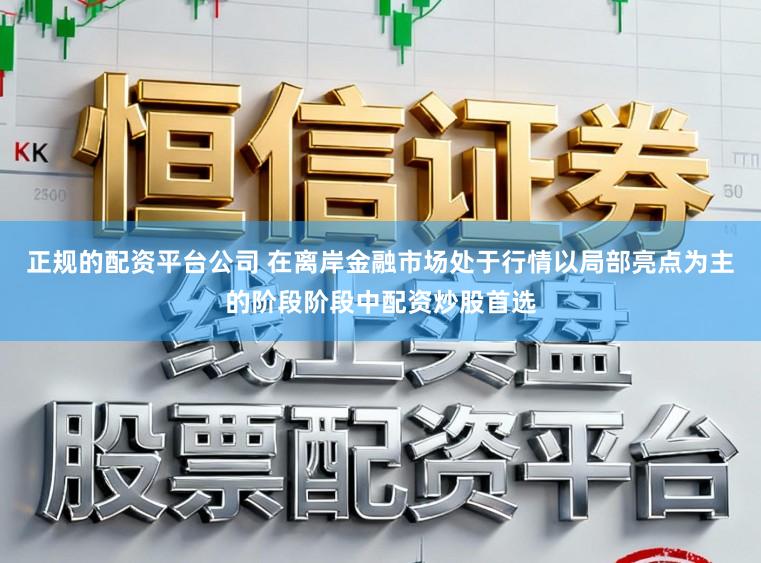正规的配资平台公司 在离岸金融市场处于行情以局部亮点为主的阶段阶段中配资炒股首选