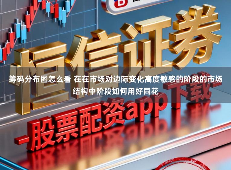 筹码分布图怎么看 在在市场对边际变化高度敏感的阶段的市场结构中阶段如何用好同花