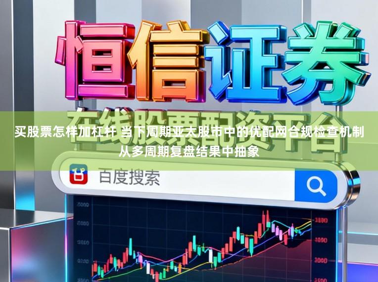 买股票怎样加杠杆 当下周期亚太股市中的优配网合规检查机制从多周期复盘结果中抽象