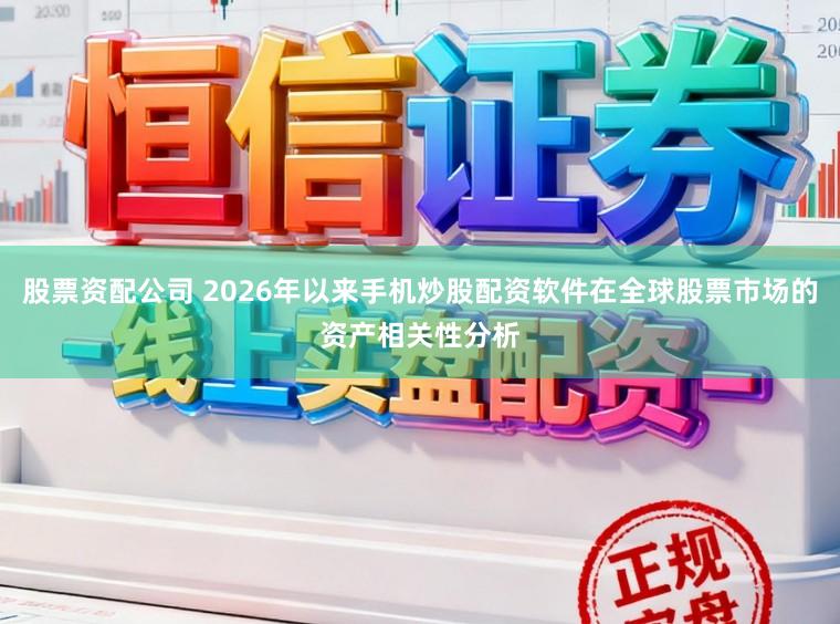 股票资配公司 2026年以来手机炒股配资软件在全球股票市场的资产相关性分析