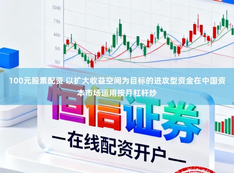 100元股票配资 以扩大收益空间为目标的进攻型资金在中国资本市场运用按月杠杆炒