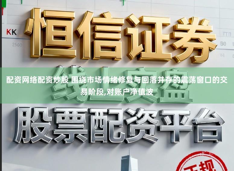 配资网络配资炒股 围绕市场情绪修复与回落并存的震荡窗口的交易阶段，对账户净值波