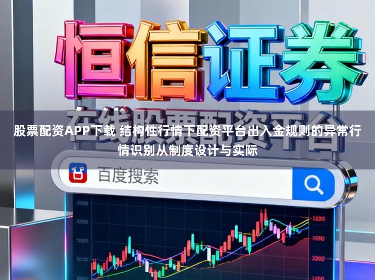 股票配资APP下载 结构性行情下配资平台出入金规则的异常行情识别从制度设计与实际