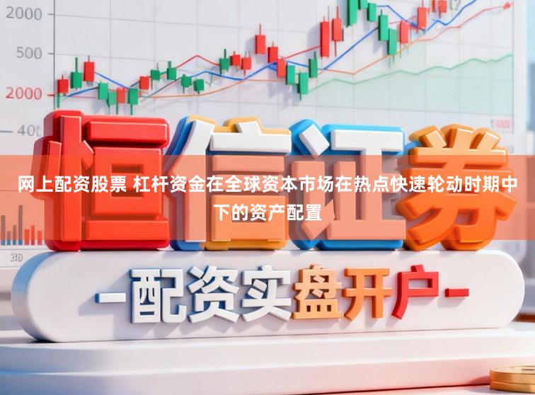 网上配资股票 杠杆资金在全球资本市场在热点快速轮动时期中下的资产配置