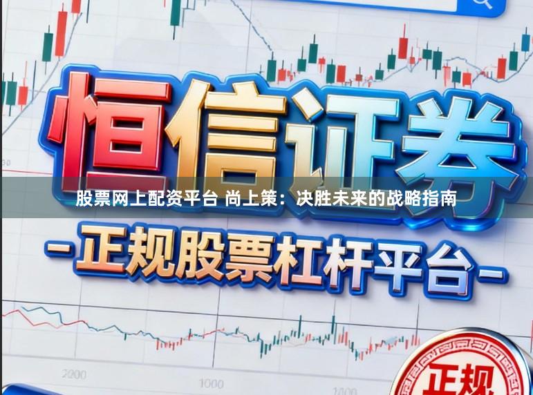 股票网上配资平台 尚上策：决胜未来的战略指南