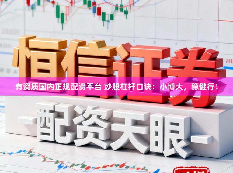 有资质国内正规配资平台 炒股杠杆口诀：小博大，稳健行！
