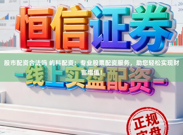 股市配资合法吗 屿科配资：专业股票配资服务，助您轻松实现财富增值！