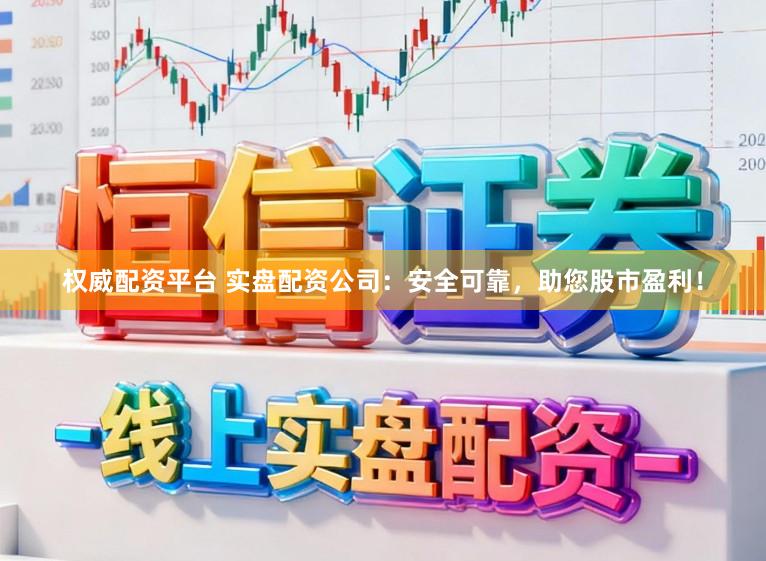 权威配资平台 实盘配资公司：安全可靠，助您股市盈利！