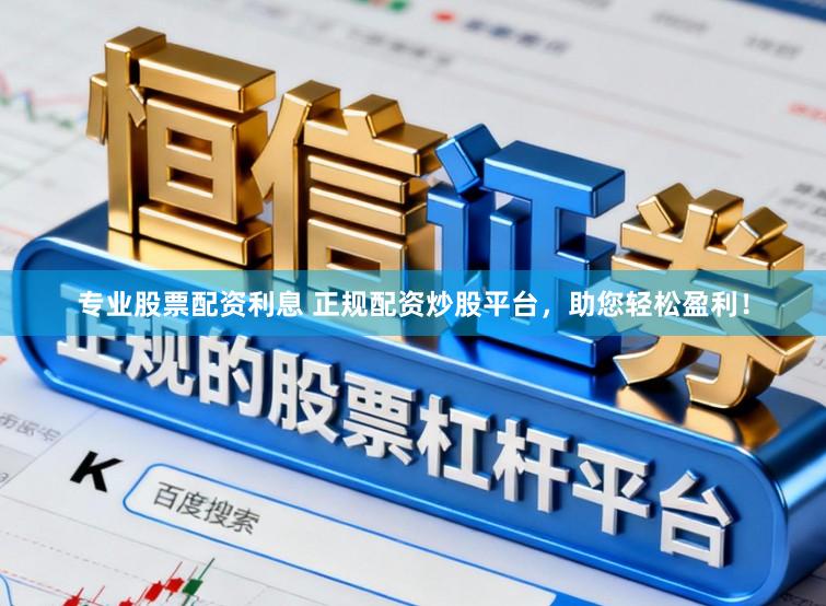 专业股票配资利息 正规配资炒股平台，助您轻松盈利！
