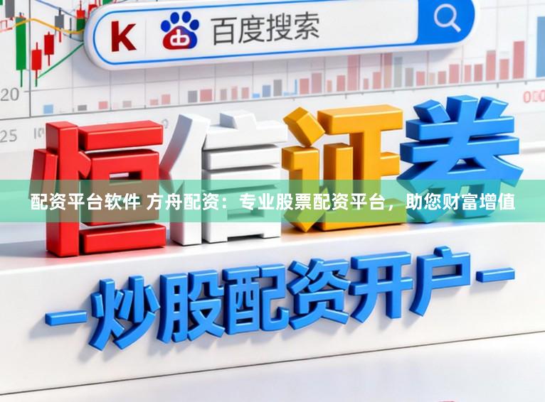 配资平台软件 方舟配资：专业股票配资平台，助您财富增值