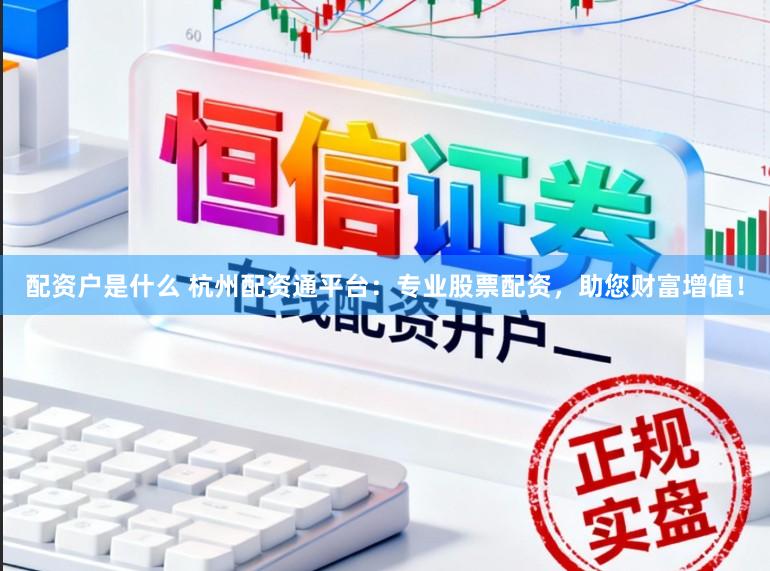 配资户是什么 杭州配资通平台：专业股票配资，助您财富增值！