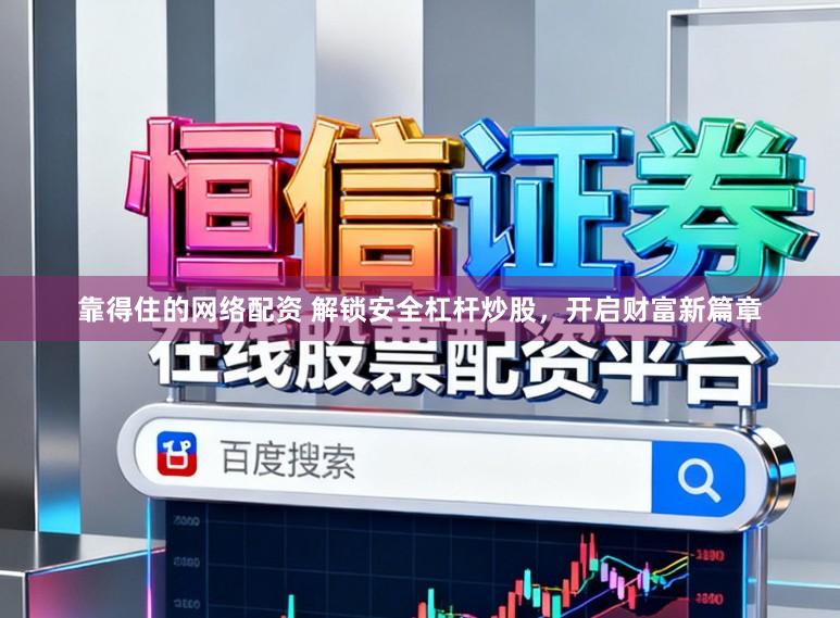 靠得住的网络配资 解锁安全杠杆炒股，开启财富新篇章
