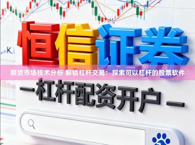 期货市场技术分析 解锁杠杆交易：探索可以杠杆的股票软件