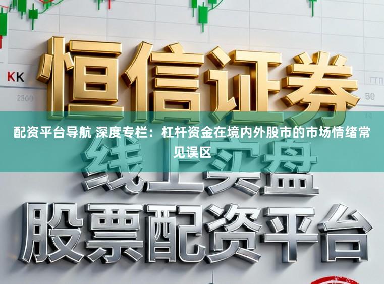 配资平台导航 深度专栏：杠杆资金在境内外股市的市场情绪常见误区