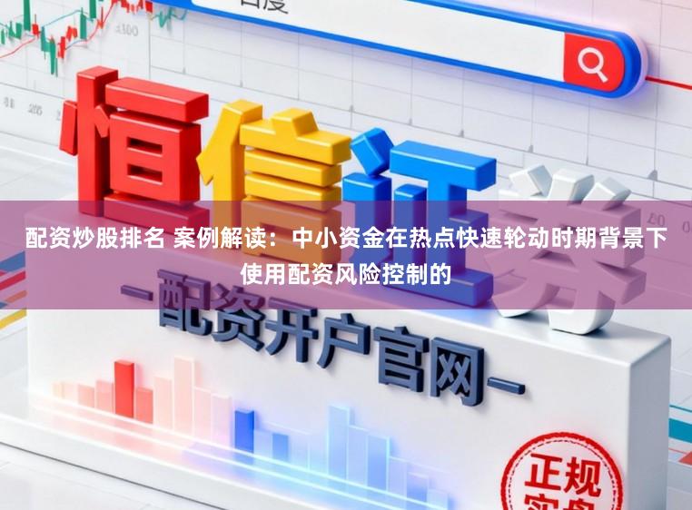 配资炒股排名 案例解读：中小资金在热点快速轮动时期背景下使用配资风险控制的