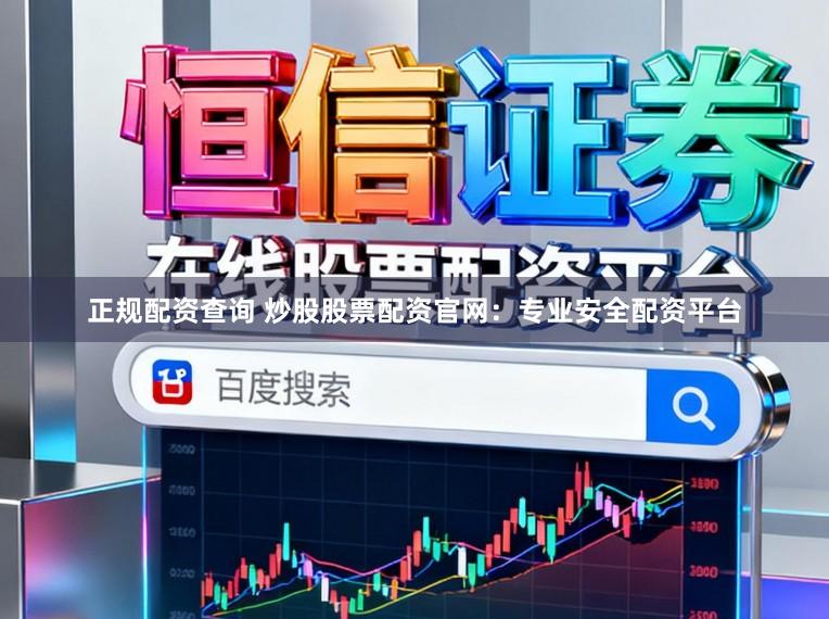 正规配资查询 炒股股票配资官网：专业安全配资平台