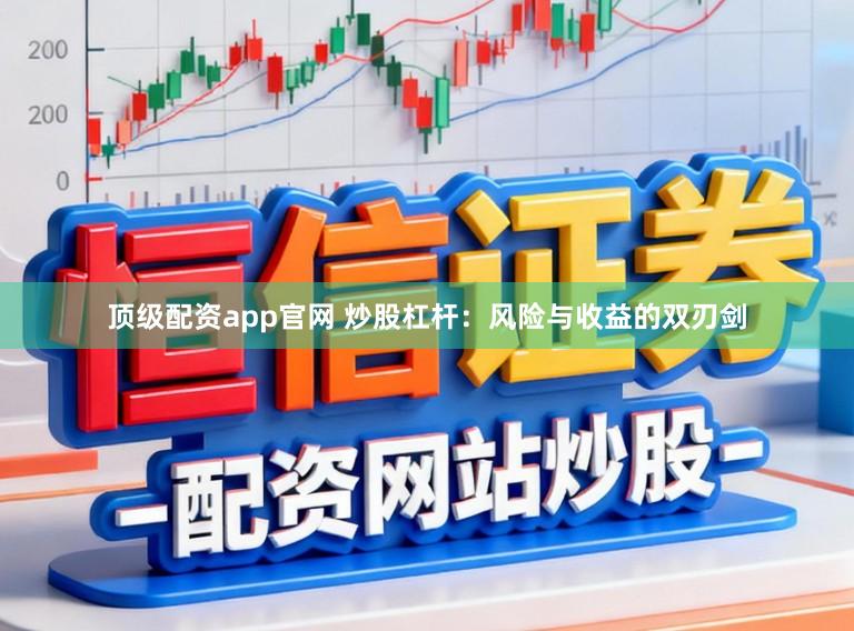 顶级配资app官网 炒股杠杆：风险与收益的双刃剑