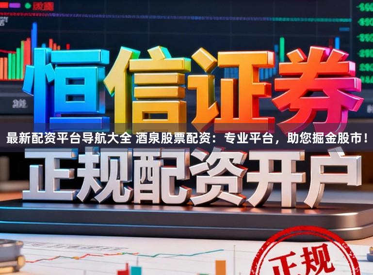 最新配资平台导航大全 酒泉股票配资：专业平台，助您掘金股市！