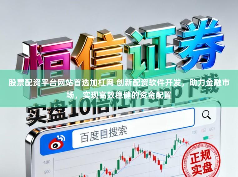 股票配资平台网站首选加杠网 创新配资软件开发，助力金融市场，实现高效稳健的资金配置