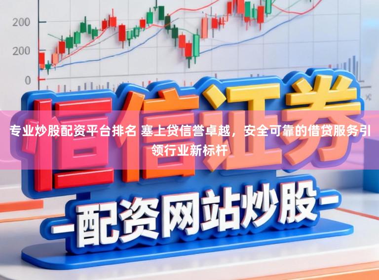 专业炒股配资平台排名 塞上贷信誉卓越，安全可靠的借贷服务引领行业新标杆